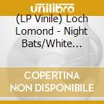 (LP Vinile) Loch Lomond - Night Bats/White Dresses vinile