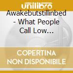 Awakebutstillinbed - What People Call Low Self-Esteem Is Really Just cd musicale di Awakebutstillinbed
