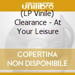(LP Vinile) Clearance - At Your Leisure vinile