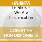 Le Shok - We Are Electrocution cd musicale di Le Shok