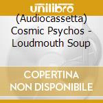 (Audiocassetta) Cosmic Psychos - Loudmouth Soup cd