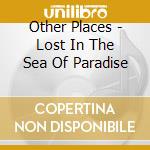 Other Places - Lost In The Sea Of Paradise cd