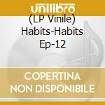 (LP Vinile) Habits-Habits Ep-12 vinile