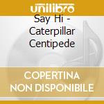 Say Hi - Caterpillar Centipede cd musicale di Say Hi