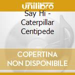Say Hi - Caterpillar Centipede cd