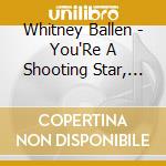 Whitney Ballen - You'Re A Shooting Star, I'M A Sinking Ship cd musicale di Whitney Ballen