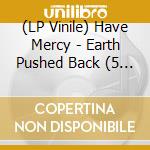(LP Vinile) Have Mercy - Earth Pushed Back (5 Year Anniversary Edition) lp vinile di Have Mercy