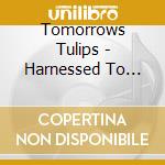 Tomorrows Tulips - Harnessed To Flesh cd musicale di Tomorrows Tulips