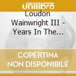 Loudon Wainwright III - Years In The Making cd musicale di Loudon Iii Wainwright
