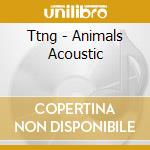 Ttng - Animals Acoustic cd musicale di Ttng