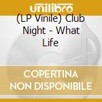 (LP Vinile) Club Night - What Life vinile