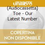 (Audiocassetta) Toe - Our Latest Number cd musicale