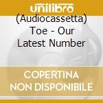 (Audiocassetta) Toe - Our Latest Number cd