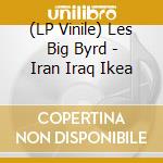 (LP Vinile) Les Big Byrd - Iran Iraq Ikea lp vinile di Les Big Byrd