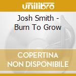 Josh Smith - Burn To Grow cd