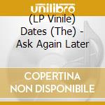 (LP Vinile) Dates (The) - Ask Again Later lp vinile di Dates