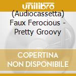 (Audiocassetta) Faux Ferocious - Pretty Groovy cd