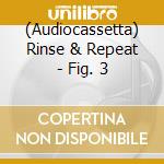 (Audiocassetta) Rinse & Repeat - Fig. 3 cd
