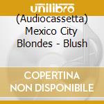 (Audiocassetta) Mexico City Blondes - Blush cd