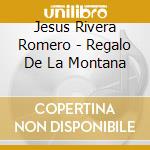 Jesus Rivera Romero - Regalo De La Montana cd musicale di Jesus Rivera Romero