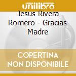 Jesus Rivera Romero - Gracias Madre cd musicale di Jesus Rivera Romero