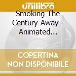 Smoking The Century Away - Animated Weightlessness cd musicale