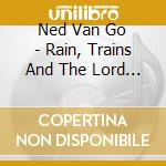 Ned Van Go - Rain, Trains And The Lord Almighty cd