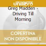 Greg Madden - Driving Till Morning cd