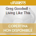 Greg Goodwill - Living Like This cd