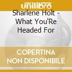 Sharlene Holt - What You'Re Headed For cd