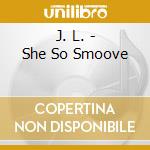J. L. - She So Smoove cd