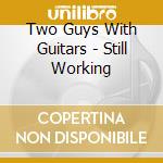 Two Guys With Guitars - Still Working cd musicale di Two Guys With Guitars