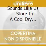 Sounds Like Us - Store In A Cool Dry Place cd