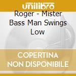 Roger - Mister Bass Man Swings Low cd