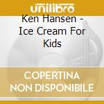 Ken Hansen - Ice Cream For Kids cd