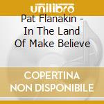 Pat Flanakin - In The Land Of Make Believe cd
