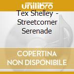 Tex Shelley - Streetcorner Serenade cd musicale di Tex Shelley
