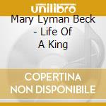 Mary Lyman Beck - Life Of A King cd musicale di Mary Lyman Beck