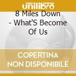 8 Miles Down - What'S Become Of Us cd musicale di 8 Miles Down