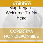 Skip Regan - Welcome To My Head cd musicale di Skip Regan