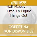 Half Massive - Time To Figure Things Out cd
