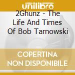 2Ghunz - The Life And Times Of Bob Tarnowski cd