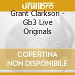 Grant Clarkson - Gb3 Live Originals cd musicale di Grant Clarkson