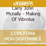 Larry John Mcnally - Making Of Vibrolux cd musicale di Larry John Mcnally