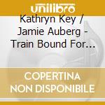 Kathryn Key / Jamie Auberg - Train Bound For Nowhere cd musicale di Kathryn Key / Jamie Auberg