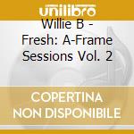 Willie B - Fresh: A-Frame Sessions Vol. 2 cd
