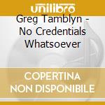 Greg Tamblyn - No Credentials Whatsoever cd