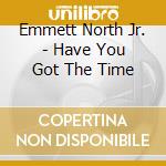Emmett North Jr. - Have You Got The Time cd musicale di Emmett North Jr.