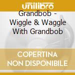 Grandbob - Wiggle & Waggle With Grandbob cd