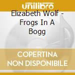 Elizabeth Wolf - Frogs In A Bogg cd